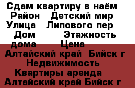 Сдам квартиру в наём › Район ­ Детский мир › Улица ­ Липового пер. › Дом ­ 76 › Этажность дома ­ 5 › Цена ­ 8 000 - Алтайский край, Бийск г. Недвижимость » Квартиры аренда   . Алтайский край,Бийск г.